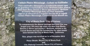 Plaque to the founders of the American city of Menlo Park which is the HQ of Facebook, and also the site of the foundation of Google. Two men emigrated there from the small County Galway Village of Menlo, and named the new settlement they founded after the "big house" of their native village.
